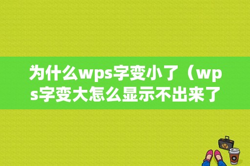 为什么wps字变小了（wps字变大怎么显示不出来了）