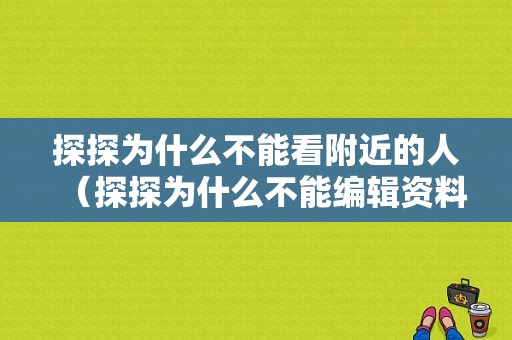 探探为什么不能看附近的人（探探为什么不能编辑资料了）