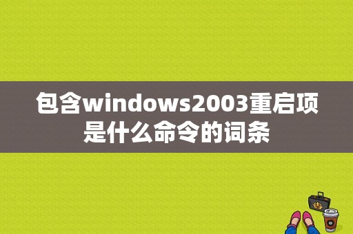 包含windows2003重启项是什么命令的词条