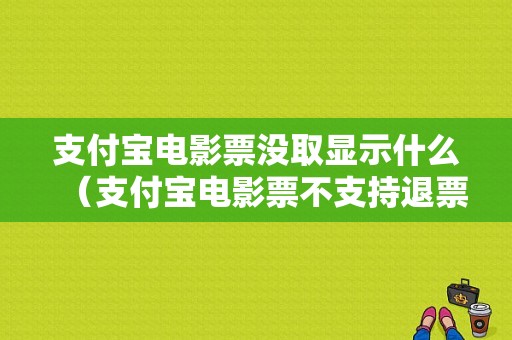 支付宝电影票没取显示什么（支付宝电影票不支持退票怎么办）