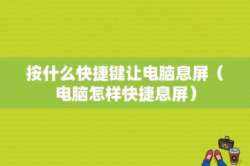 按什么快捷键让电脑息屏（电脑怎样快捷息屏）