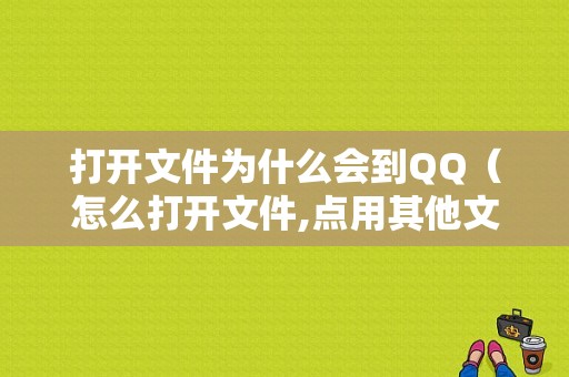 打开文件为什么会到QQ（怎么打开文件,点用其他文件打开,怎么老是显示发送给）