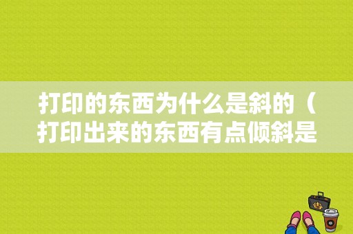 打印的东西为什么是斜的（打印出来的东西有点倾斜是什么原因）