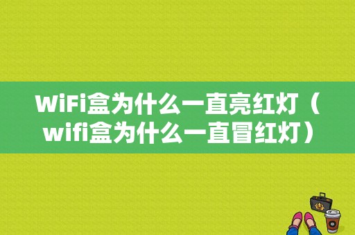 WiFi盒为什么一直亮红灯（wifi盒为什么一直冒红灯）