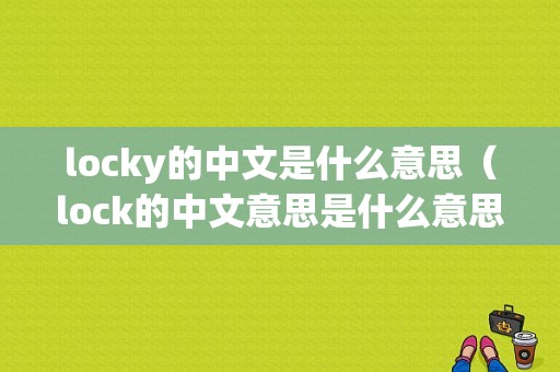 locky的中文是什么意思（lock的中文意思是什么意思啊）