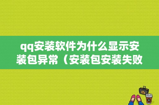 qq安装软件为什么显示安装包异常（安装包安装失败怎么回事）