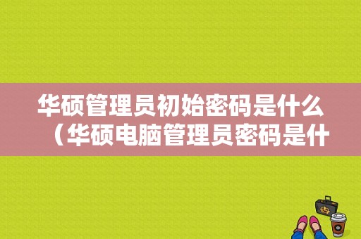 华硕管理员初始密码是什么（华硕电脑管理员密码是什么）