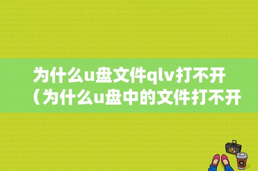 为什么u盘文件qlv打不开（为什么u盘中的文件打不开）