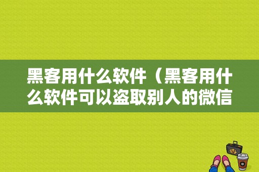 黑客用什么软件（黑客用什么软件可以盗取别人的微信密码）