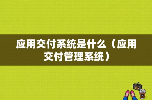 应用交付系统是什么（应用交付管理系统）