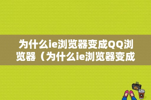 为什么ie浏览器变成QQ浏览器（为什么ie浏览器变成浏览器了）