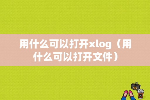 用什么可以打开xlog（用什么可以打开文件）