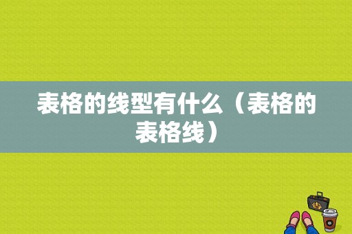 表格的线型有什么（表格的表格线）