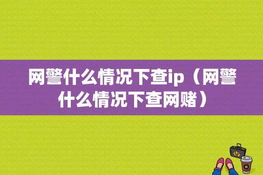 网警什么情况下查ip（网警什么情况下查网赌）