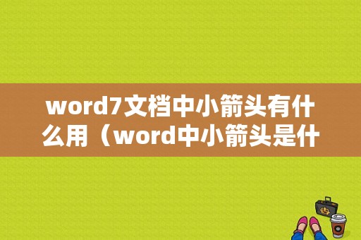 word7文档中小箭头有什么用（word中小箭头是什么）