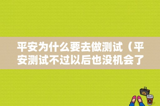 平安为什么要去做测试（平安测试不过以后也没机会了吗）