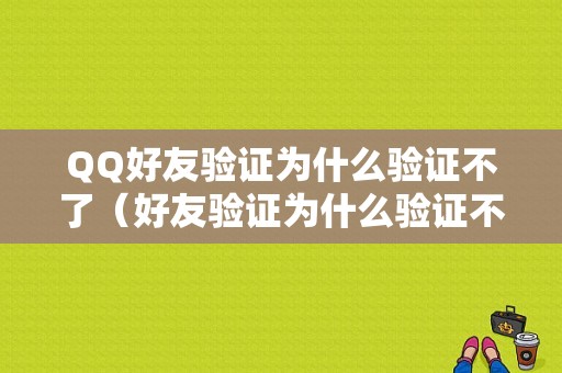 QQ好友验证为什么验证不了（好友验证为什么验证不了怎么回事）