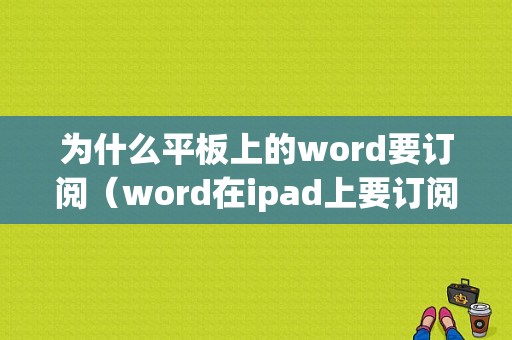 为什么平板上的word要订阅（word在ipad上要订阅才能用）