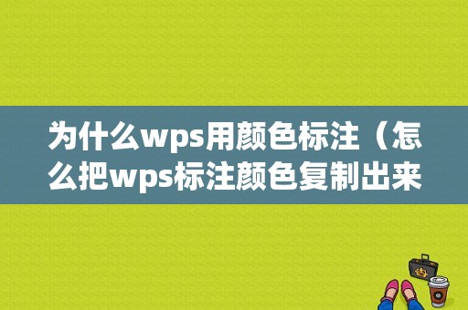 为什么wps用颜色标注（怎么把wps标注颜色复制出来）