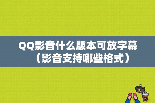 QQ影音什么版本可放字幕（影音支持哪些格式）