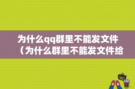 为什么qq群里不能发文件（为什么群里不能发文件给别人）