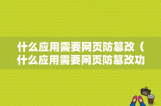 什么应用需要网页防篡改（什么应用需要网页防篡改功能）