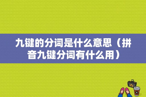 九键的分词是什么意思（拼音九键分词有什么用）