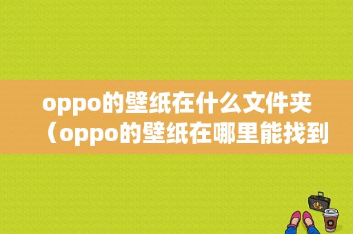 oppo的壁纸在什么文件夹（oppo的壁纸在哪里能找到）