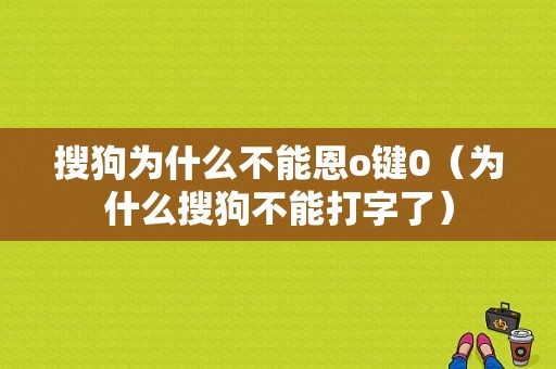 搜狗为什么不能恩o键0（为什么搜狗不能打字了）