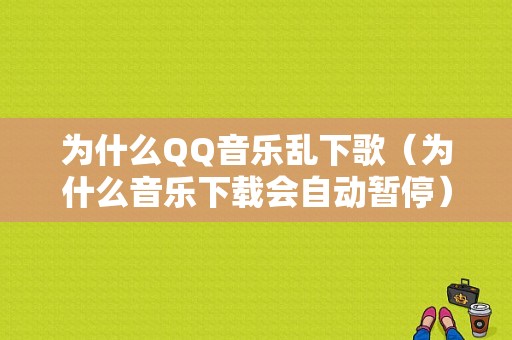 为什么QQ音乐乱下歌（为什么音乐下载会自动暂停）