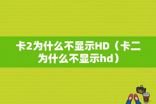 卡2为什么不显示HD（卡二为什么不显示hd）