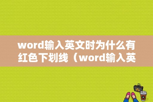 word输入英文时为什么有红色下划线（word输入英文下面有红色波浪线）