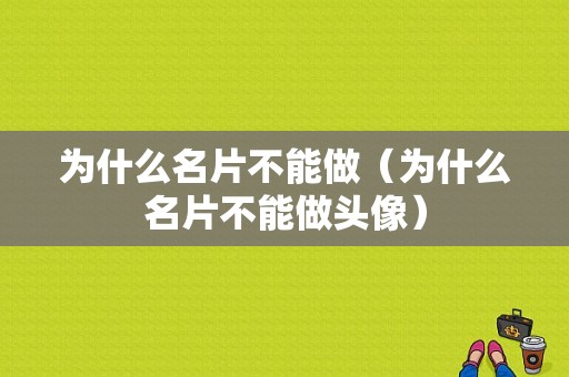 为什么名片不能做（为什么名片不能做头像）