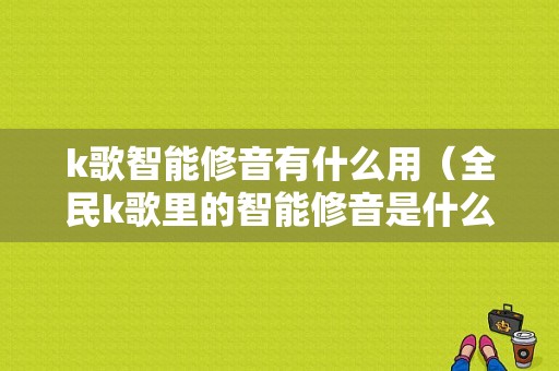 k歌智能修音有什么用（全民k歌里的智能修音是什么）