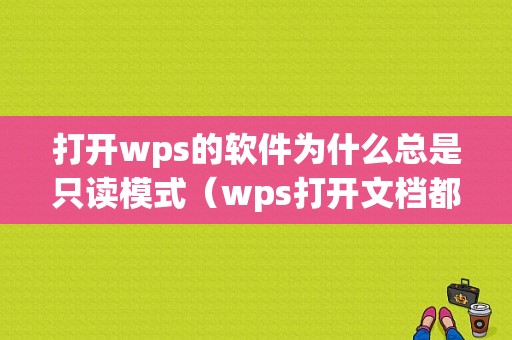 打开wps的软件为什么总是只读模式（wps打开文档都是只读）