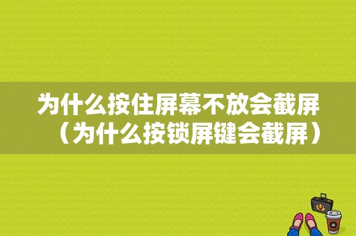 为什么按住屏幕不放会截屏（为什么按锁屏键会截屏）