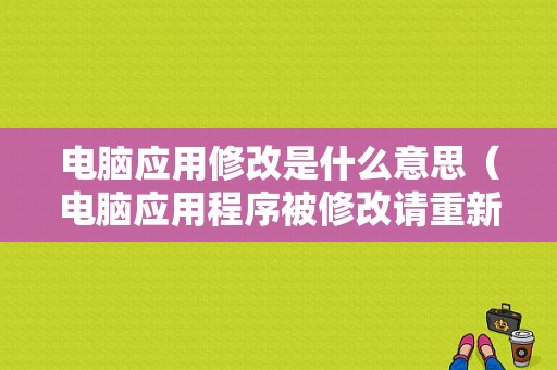 电脑应用修改是什么意思（电脑应用程序被修改请重新安装怎么办）