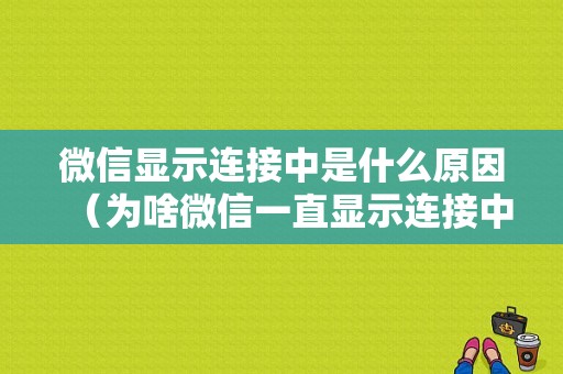 微信显示连接中是什么原因（为啥微信一直显示连接中）