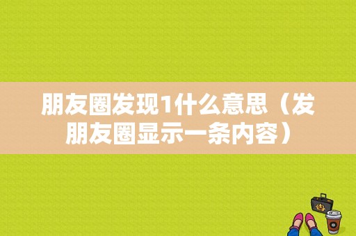 朋友圈发现1什么意思（发朋友圈显示一条内容）