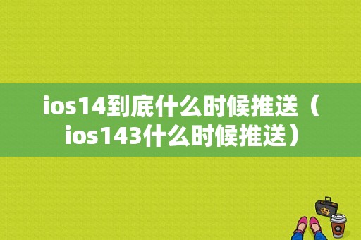 ios14到底什么时候推送（ios143什么时候推送）