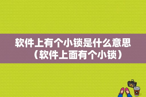 软件上有个小锁是什么意思（软件上面有个小锁）