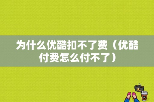 为什么优酷扣不了费（优酷付费怎么付不了）