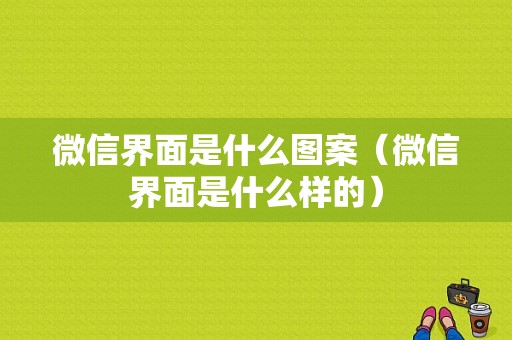 微信界面是什么图案（微信界面是什么样的）