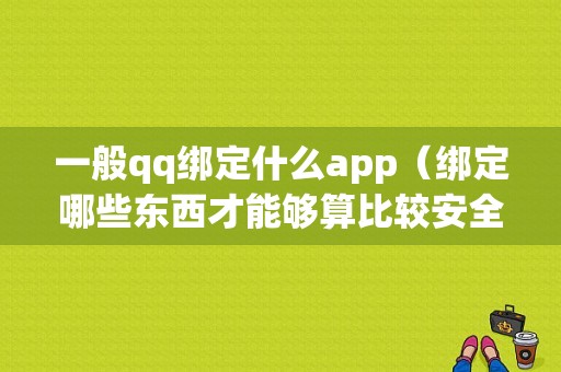 一般qq绑定什么app（绑定哪些东西才能够算比较安全）