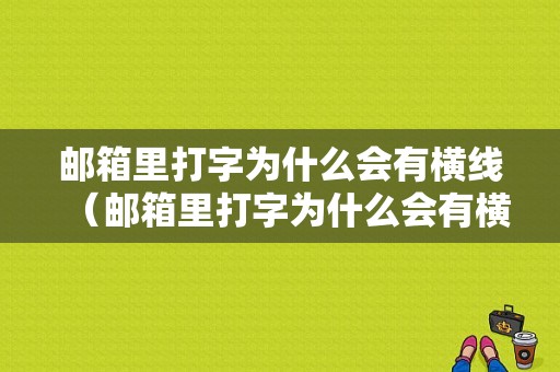 邮箱里打字为什么会有横线（邮箱里打字为什么会有横线框）