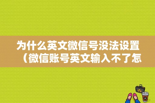 为什么英文微信号没法设置（微信账号英文输入不了怎么办）