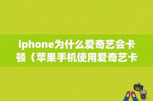 iphone为什么爱奇艺会卡顿（苹果手机使用爱奇艺卡顿）