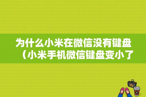 为什么小米在微信没有键盘（小米手机微信键盘变小了怎么恢复正常）