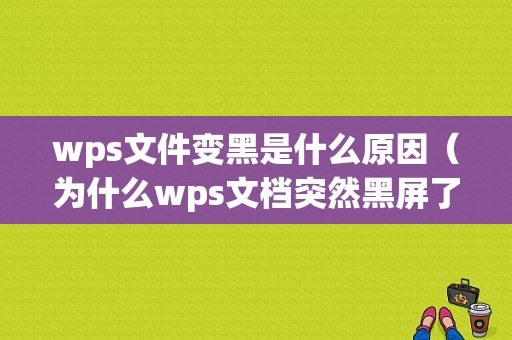 wps文件变黑是什么原因（为什么wps文档突然黑屏了）