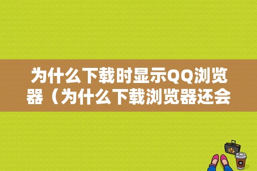 为什么下载时显示QQ浏览器（为什么下载浏览器还会有上网导航）